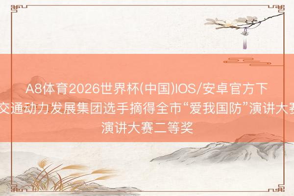 A8体育2026世界杯(中国)IOS/安卓官方下载 日照交通动力发展集团选手摘得全市“爱我国防”演讲大赛二等奖