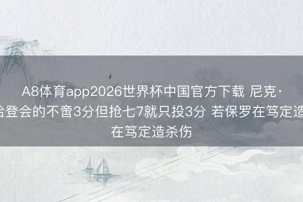 A8体育app2026世界杯中国官方下载 尼克·杨: 哈登会的不啻3分但抢七7就只投3分 若保罗在笃定造杀伤