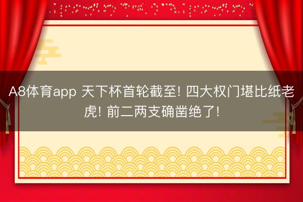 A8体育app 天下杯首轮截至! 四大权门堪比纸老虎! 前二两支确凿绝了!