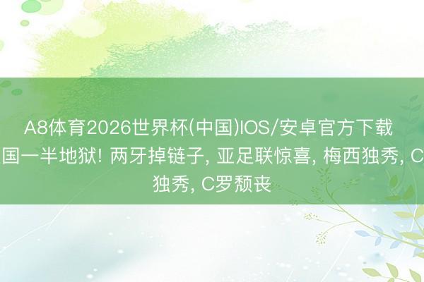 A8体育2026世界杯(中国)IOS/安卓官方下载 一半天国一半地狱! 两牙掉链子, 亚足联惊喜, 梅西独秀, C罗颓丧